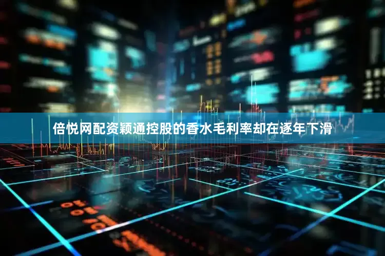 倍悦网配资颖通控股的香水毛利率却在逐年下滑