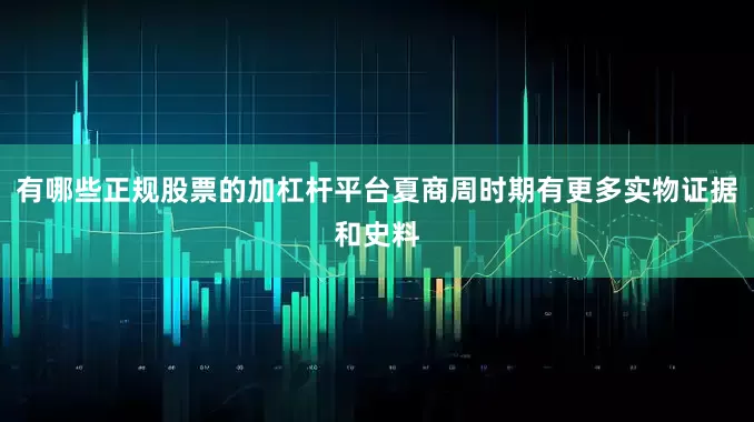 有哪些正规股票的加杠杆平台夏商周时期有更多实物证据和史料
