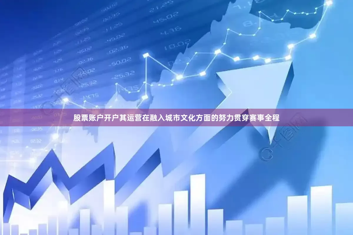 股票账户开户其运营在融入城市文化方面的努力贯穿赛事全程