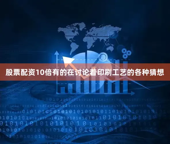 股票配资10倍有的在讨论着印刷工艺的各种猜想