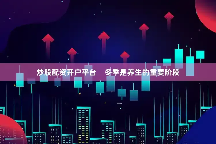 炒股配资开户平台    冬季是养生的重要阶段