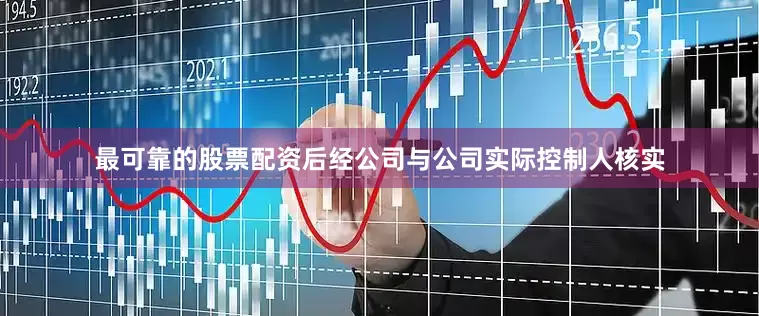 最可靠的股票配资后经公司与公司实际控制人核实