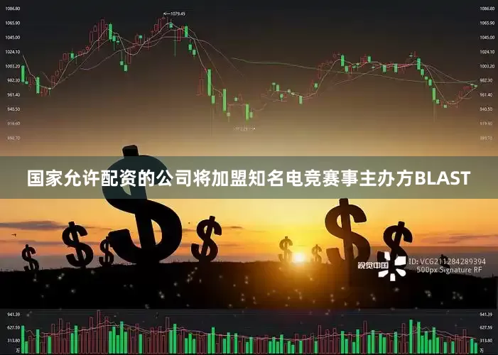 国家允许配资的公司将加盟知名电竞赛事主办方BLAST