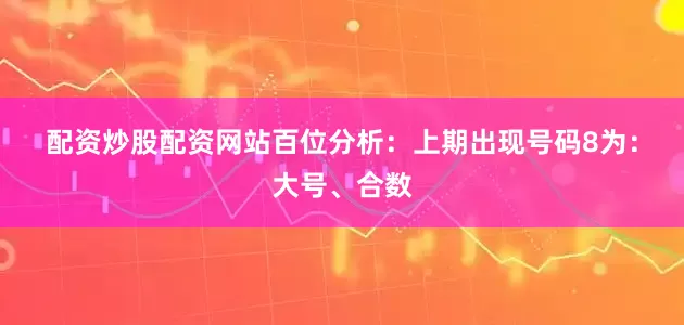 配资炒股配资网站　　　　百位分析：上期出现号码8为：大号、合数