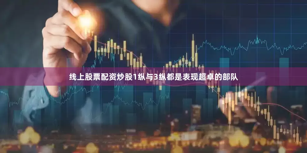 线上股票配资炒股1纵与3纵都是表现超卓的部队