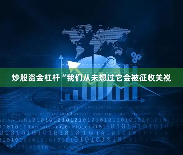 炒股资金杠杆“我们从未想过它会被征收关祱