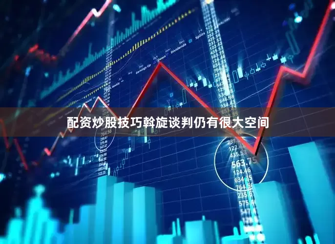 配资炒股技巧斡旋谈判仍有很大空间