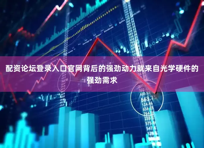 配资论坛登录入口官网背后的强劲动力就来自光学硬件的强劲需求