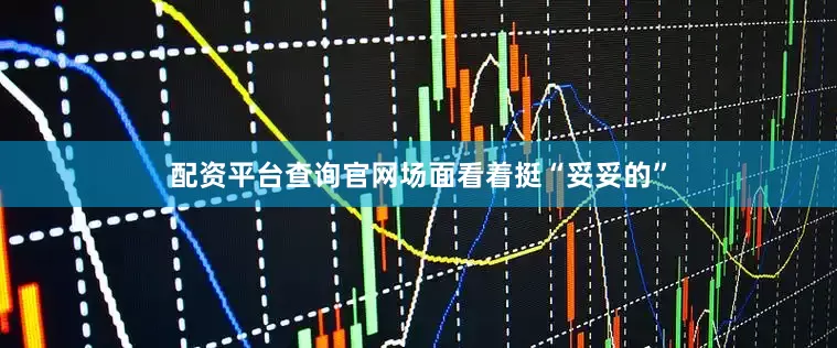 配资平台查询官网场面看着挺“妥妥的”