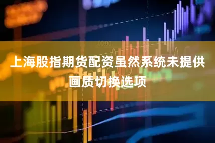 上海股指期货配资虽然系统未提供画质切换选项