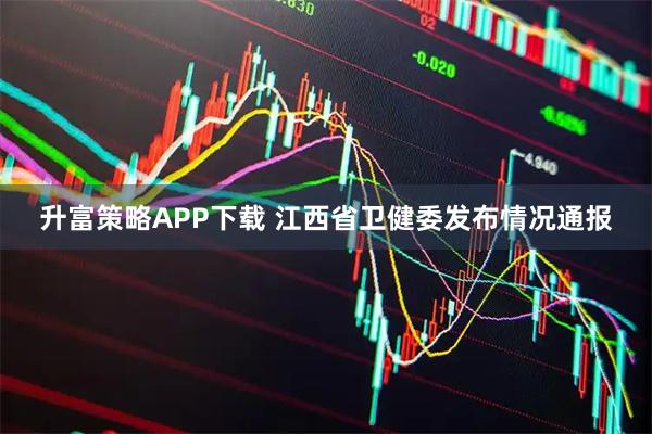 升富策略APP下载 江西省卫健委发布情况通报
