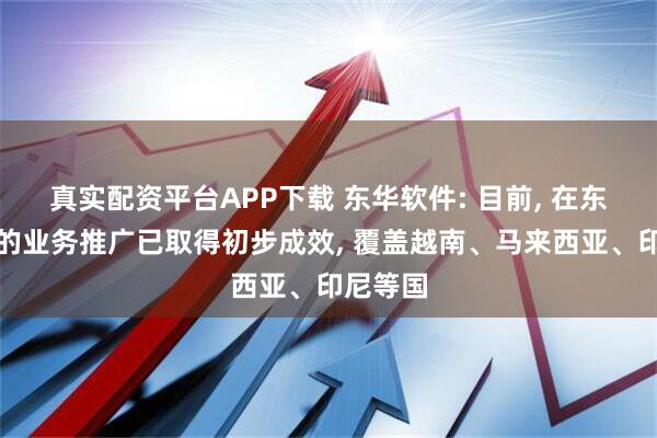 真实配资平台APP下载 东华软件: 目前, 在东盟地区的业务推广已取得初步成效, 覆盖越南、马来西亚、印尼等国